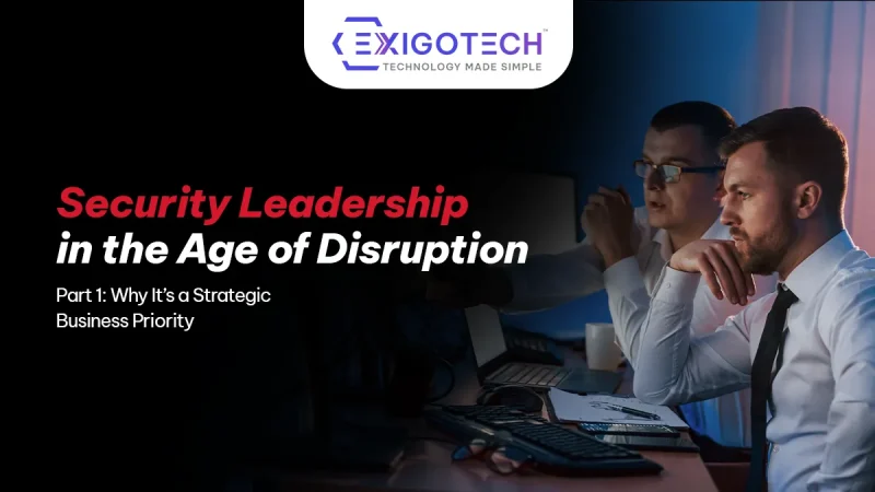 Security Leadership in the Age of Disruption – Part 1: Why It’s a Strategic Business Priority - Blog Featured image for Exigo Tech website